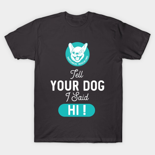 Tell Your Dog I said Hi! T-Shirt by matchdogrescue